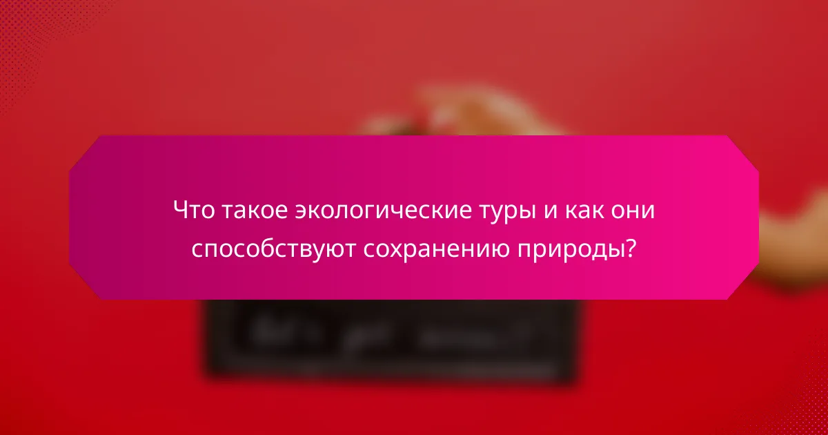 Что такое экологические туры и как они способствуют сохранению природы?