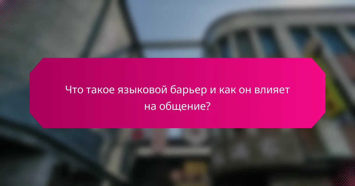 Что такое языковой барьер и как он влияет на общение?