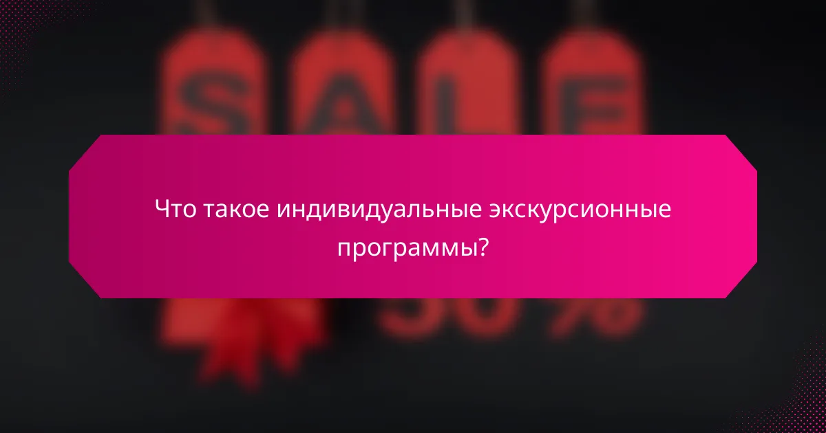 Что такое индивидуальные экскурсионные программы?