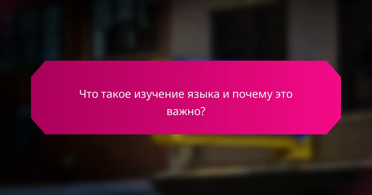 Что такое изучение языка и почему это важно?