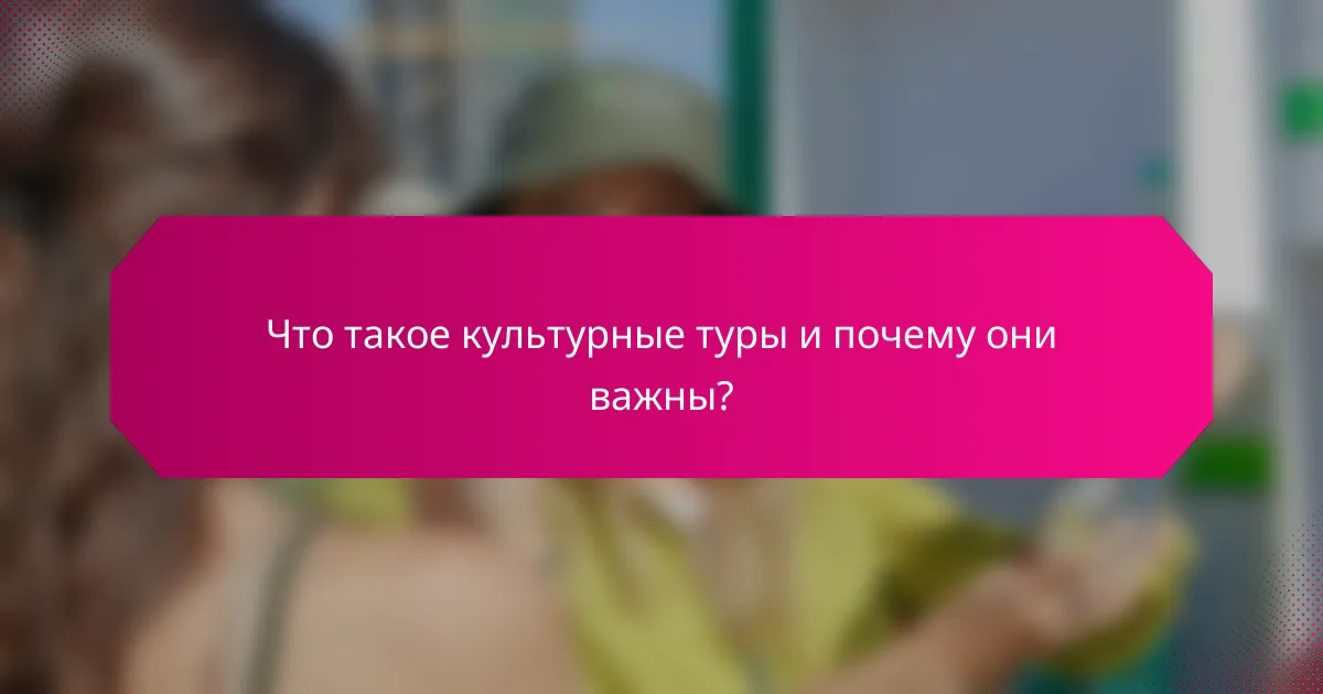 Что такое культурные туры и почему они важны?