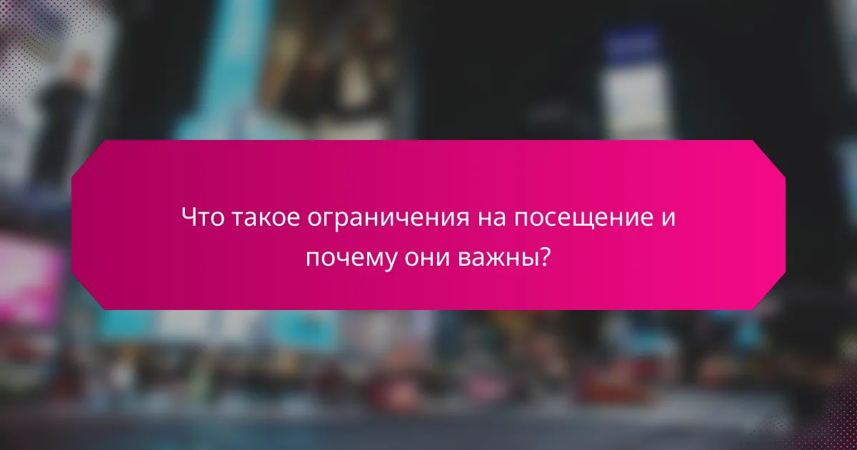 Что такое ограничения на посещение и почему они важны?