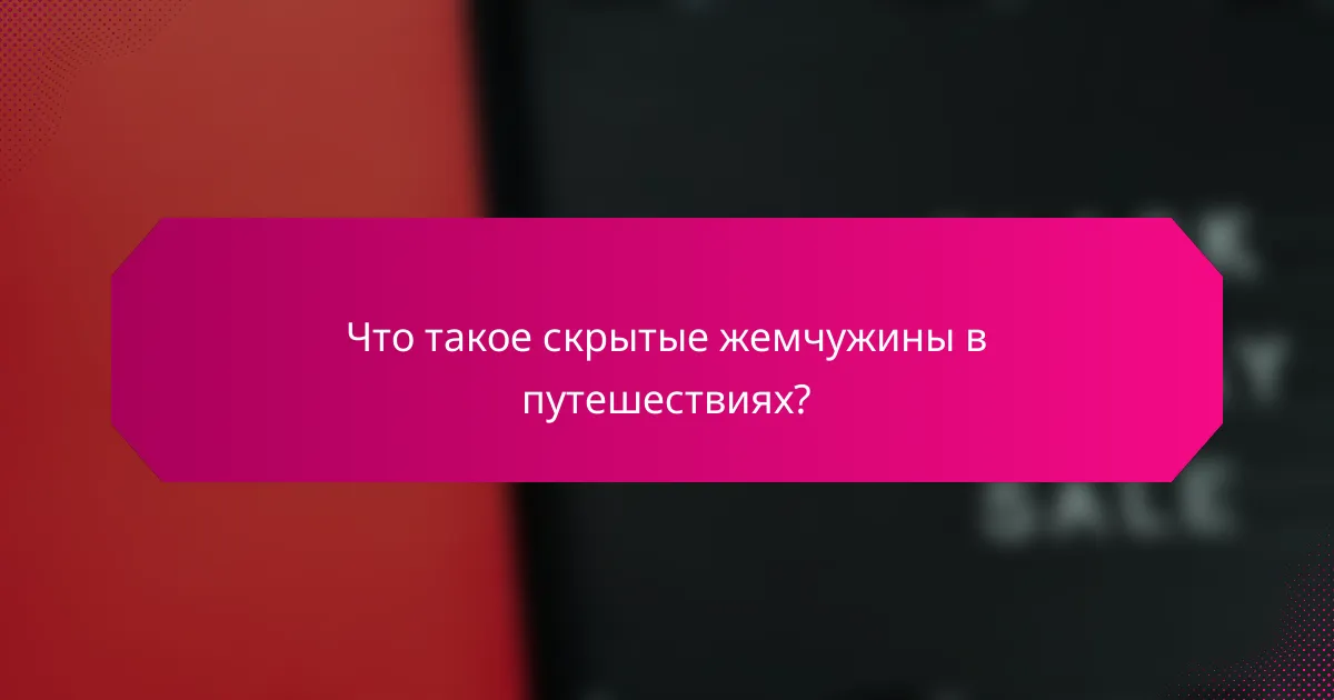 Что такое скрытые жемчужины в путешествиях?