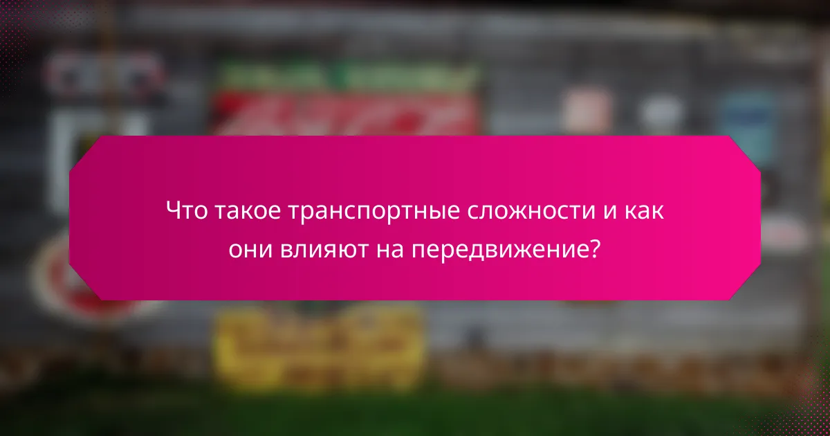 Что такое транспортные сложности и как они влияют на передвижение?