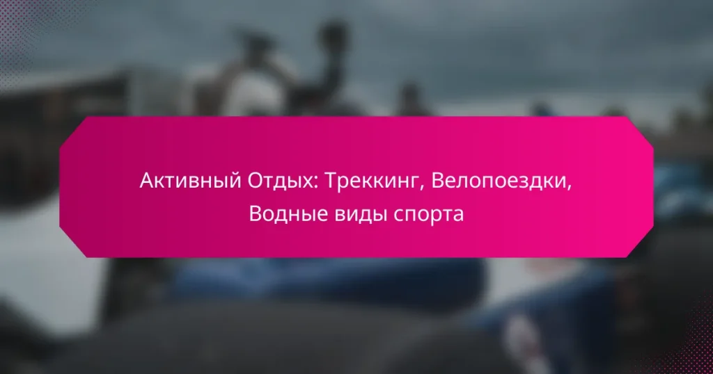 Активный Отдых: Треккинг, Велопоездки, Водные виды спорта
