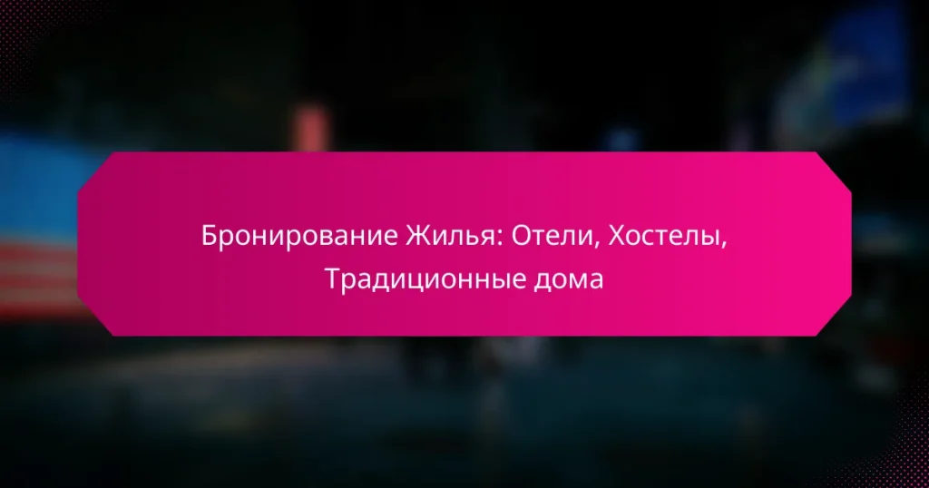Бронирование Жилья: Отели, Хостелы, Традиционные дома