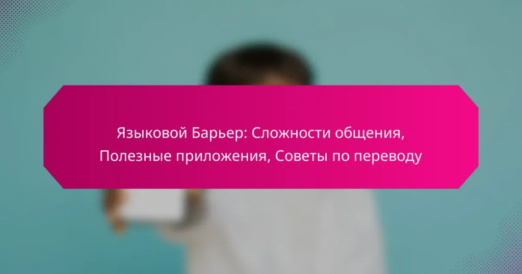 Языковой Барьер: Сложности общения, Полезные приложения, Советы по переводу