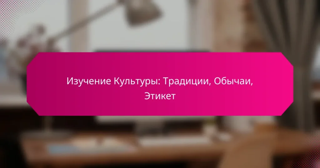 Изучение Культуры: Традиции, Обычаи, Этикет