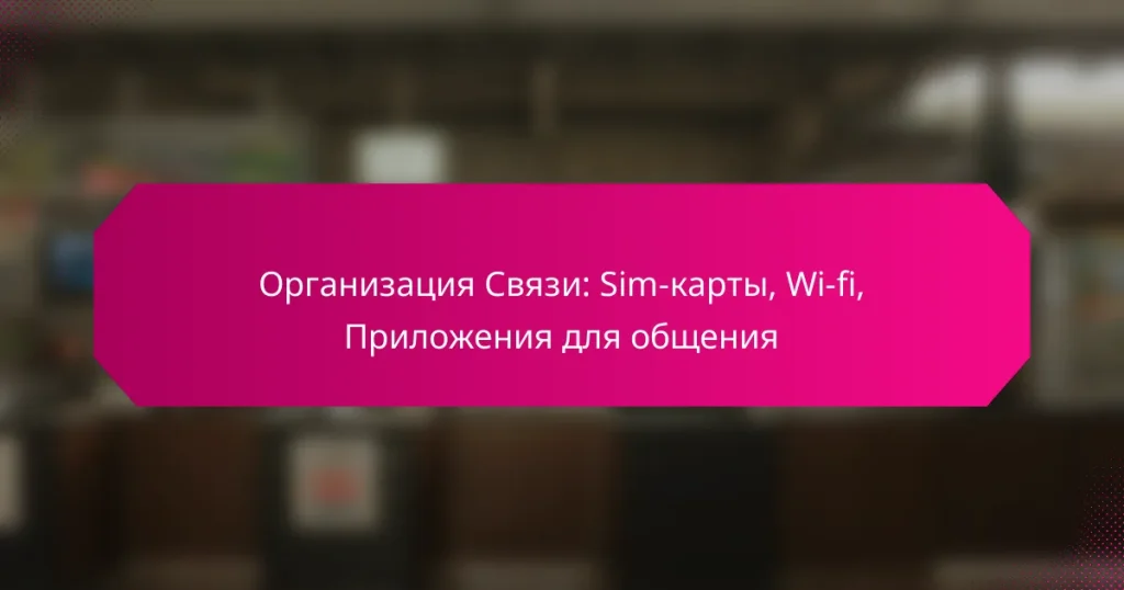 Организация Связи: Sim-карты, Wi-fi, Приложения для общения