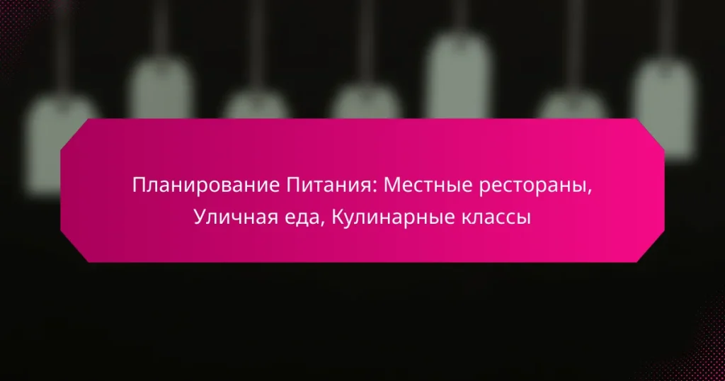 Планирование Питания: Местные рестораны, Уличная еда, Кулинарные классы