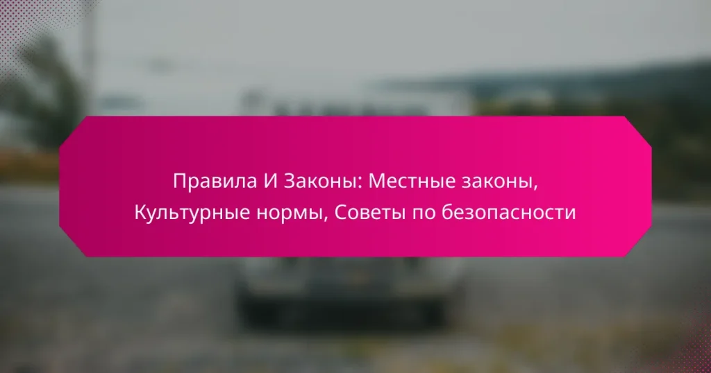Правила И Законы: Местные законы, Культурные нормы, Советы по безопасности