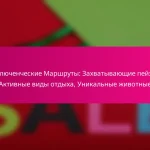 Приключенческие Маршруты: Захватывающие пейзажи, Активные виды отдыха, Уникальные животные