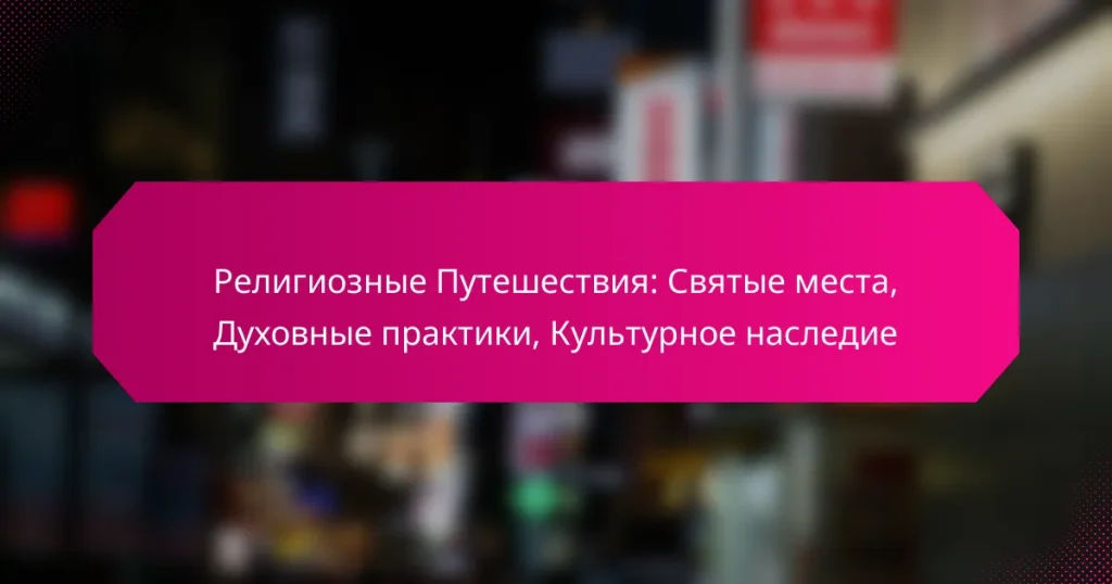 Религиозные Путешествия: Святые места, Духовные практики, Культурное наследие