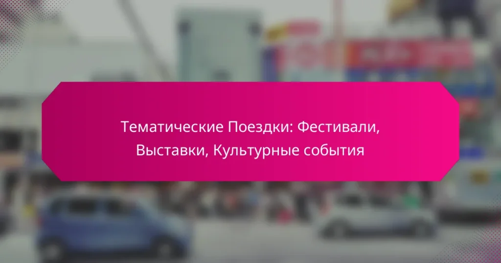 Тематические Поездки: Фестивали, Выставки, Культурные события