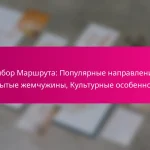 Выбор Маршрута: Популярные направления, Скрытые жемчужины, Культурные особенности