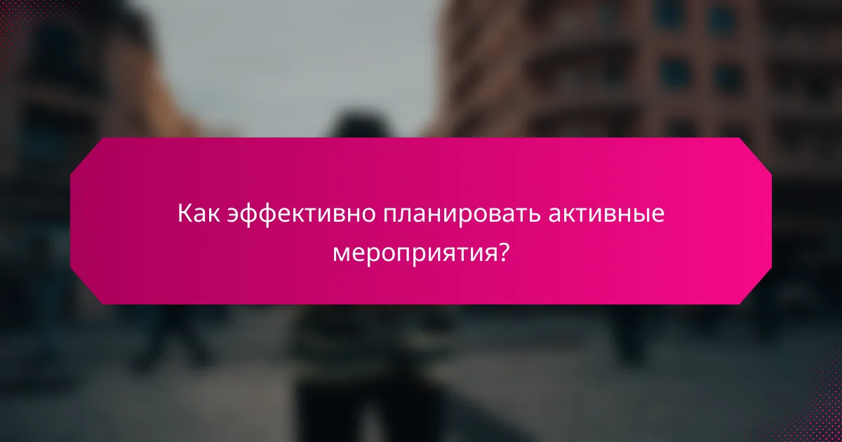 Как эффективно планировать активные мероприятия?