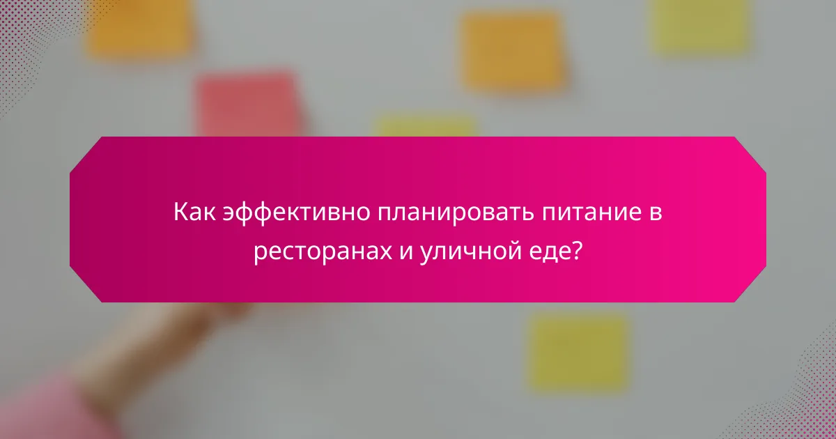 Как эффективно планировать питание в ресторанах и уличной еде?
