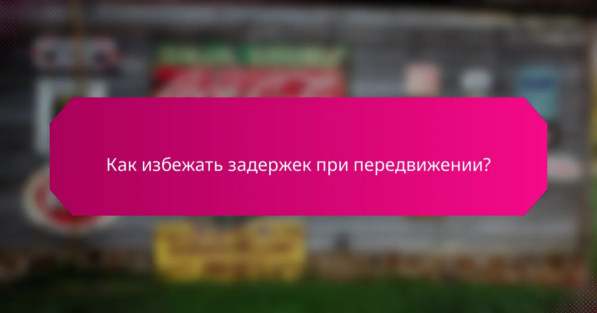 Как избежать задержек при передвижении?