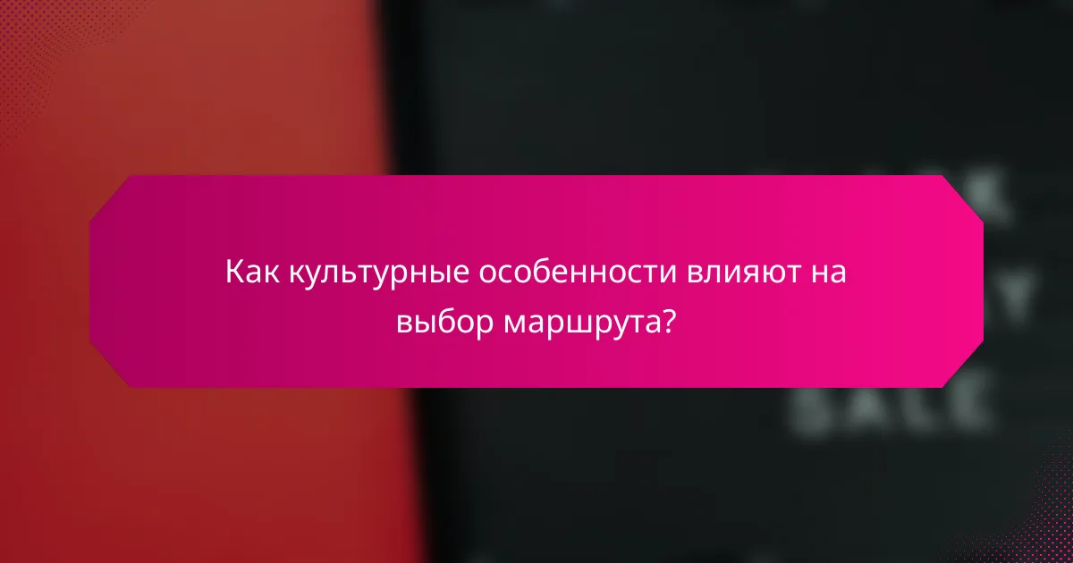 Как культурные особенности влияют на выбор маршрута?
