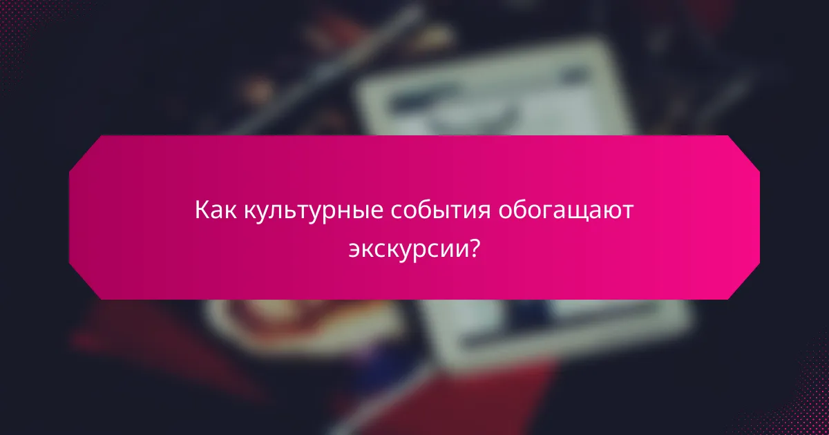 Как культурные события обогащают экскурсии?