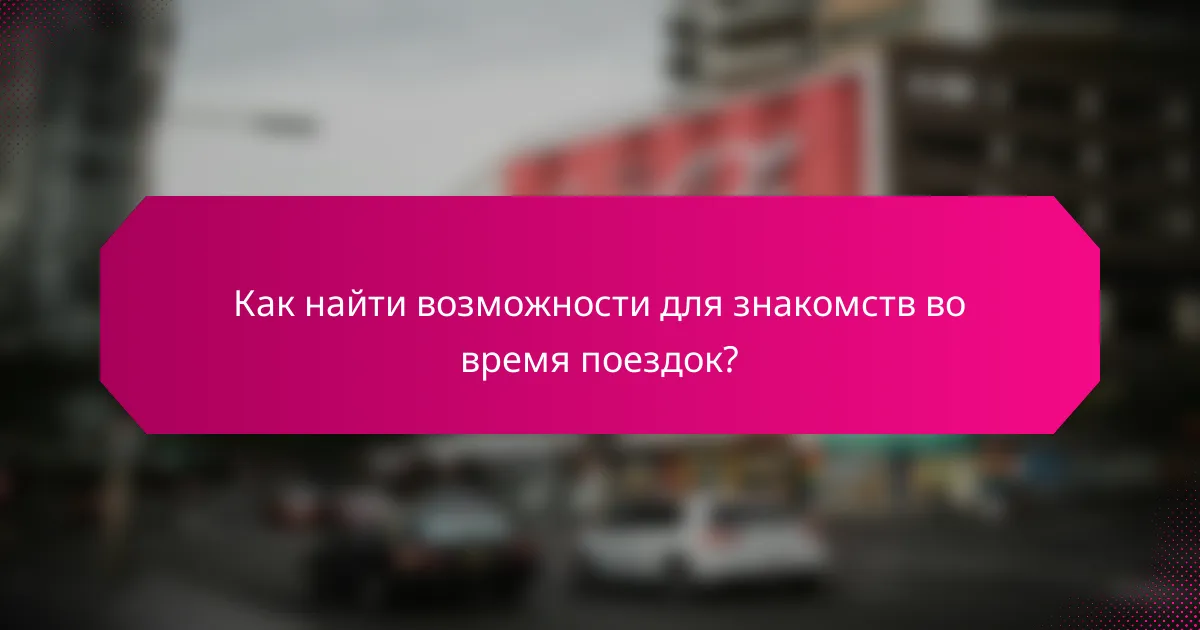 Как найти возможности для знакомств во время поездок?