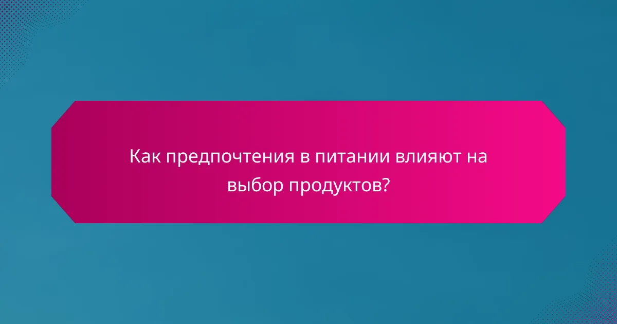 Как предпочтения в питании влияют на выбор продуктов?