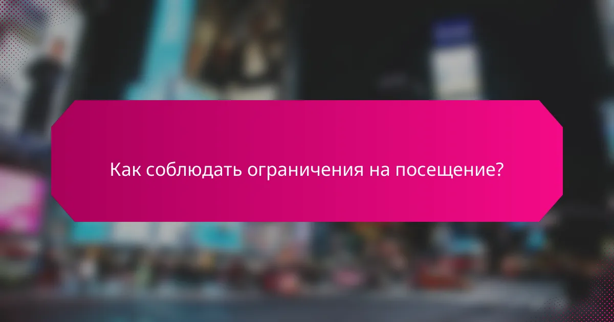 Как соблюдать ограничения на посещение?