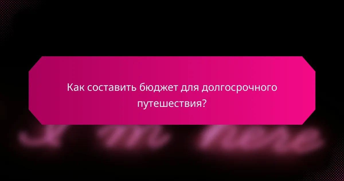 Как составить бюджет для долгосрочного путешествия?