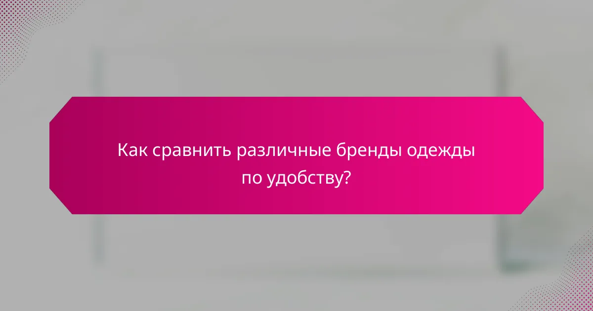 Как сравнить различные бренды одежды по удобству?