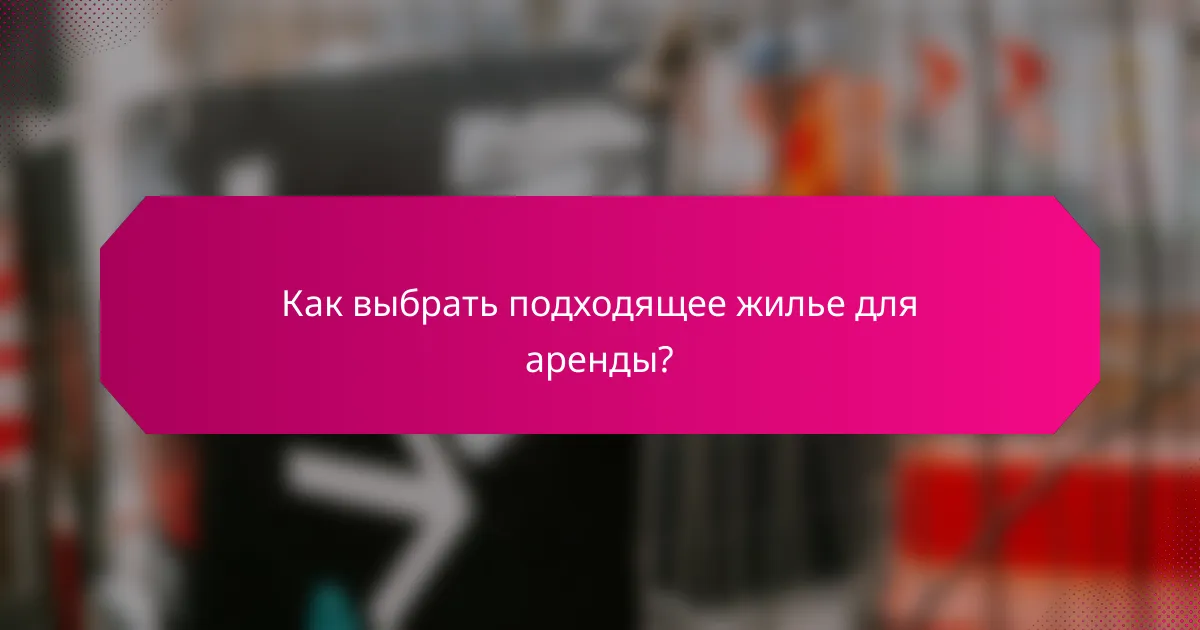 Как выбрать подходящее жилье для аренды?
