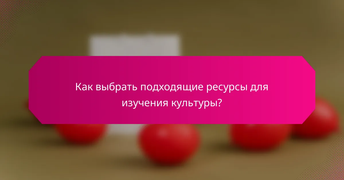 Как выбрать подходящие ресурсы для изучения культуры?
