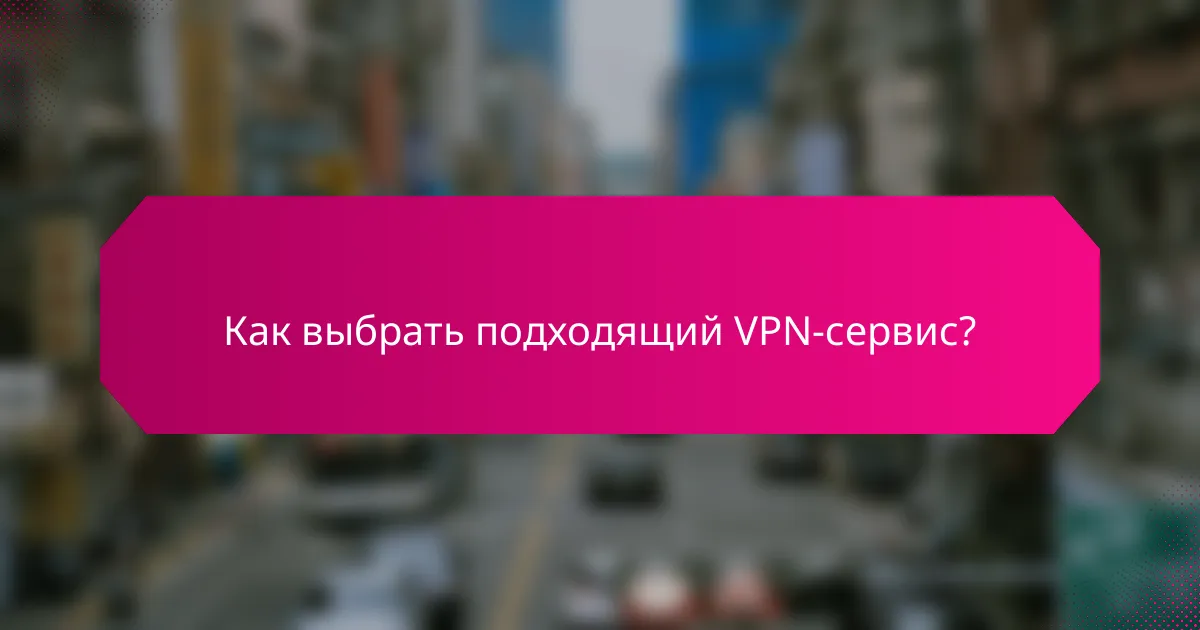 Как выбрать подходящий VPN-сервис?
