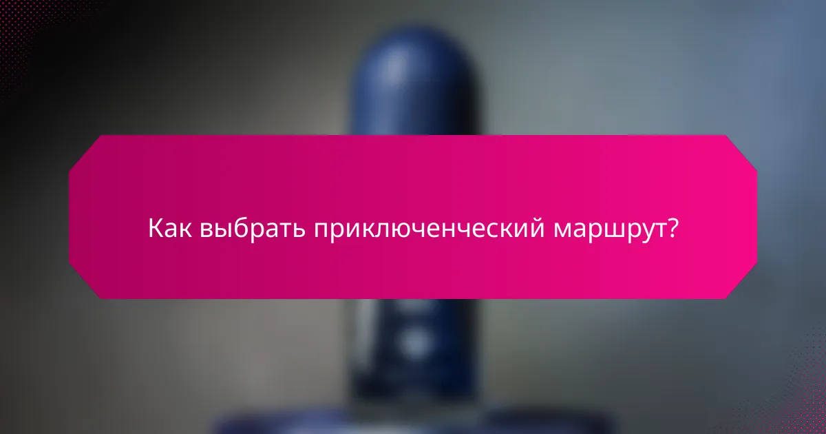 Как выбрать приключенческий маршрут?