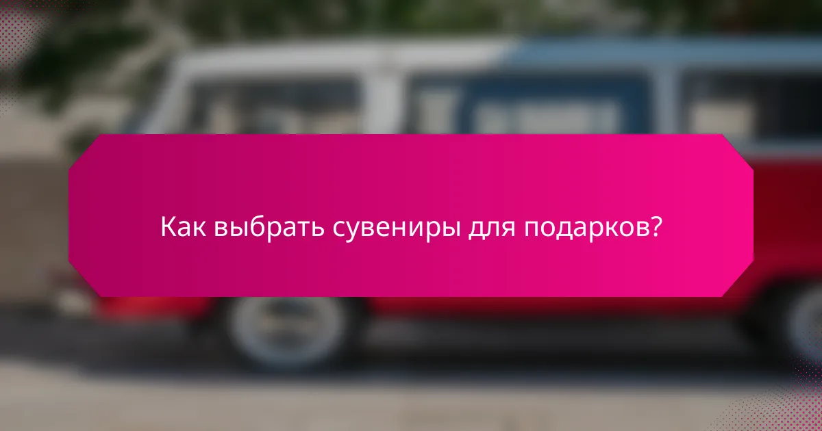 Как выбрать сувениры для подарков?