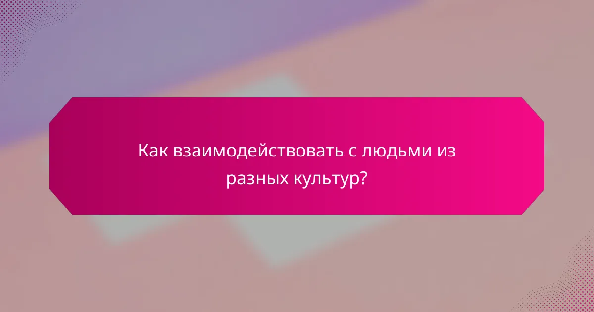 Как взаимодействовать с людьми из разных культур?