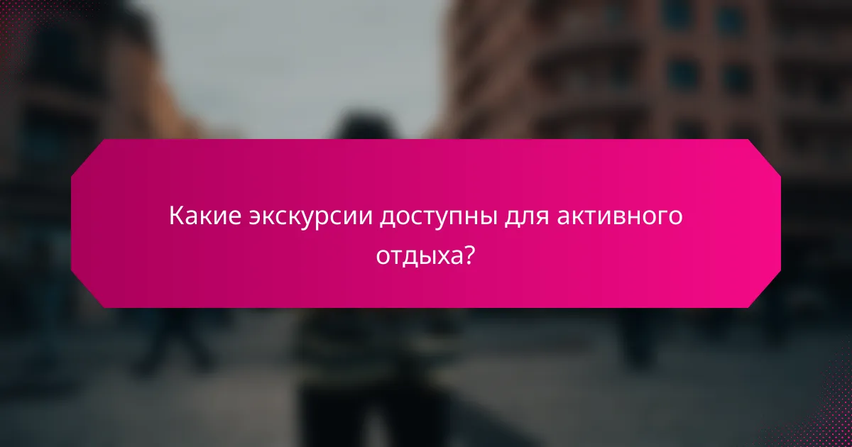 Какие экскурсии доступны для активного отдыха?