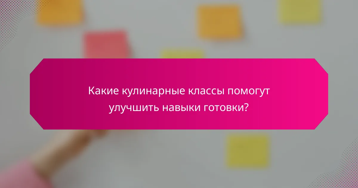 Какие кулинарные классы помогут улучшить навыки готовки?