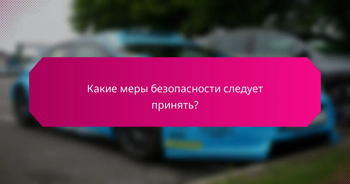 Какие меры безопасности следует принять?