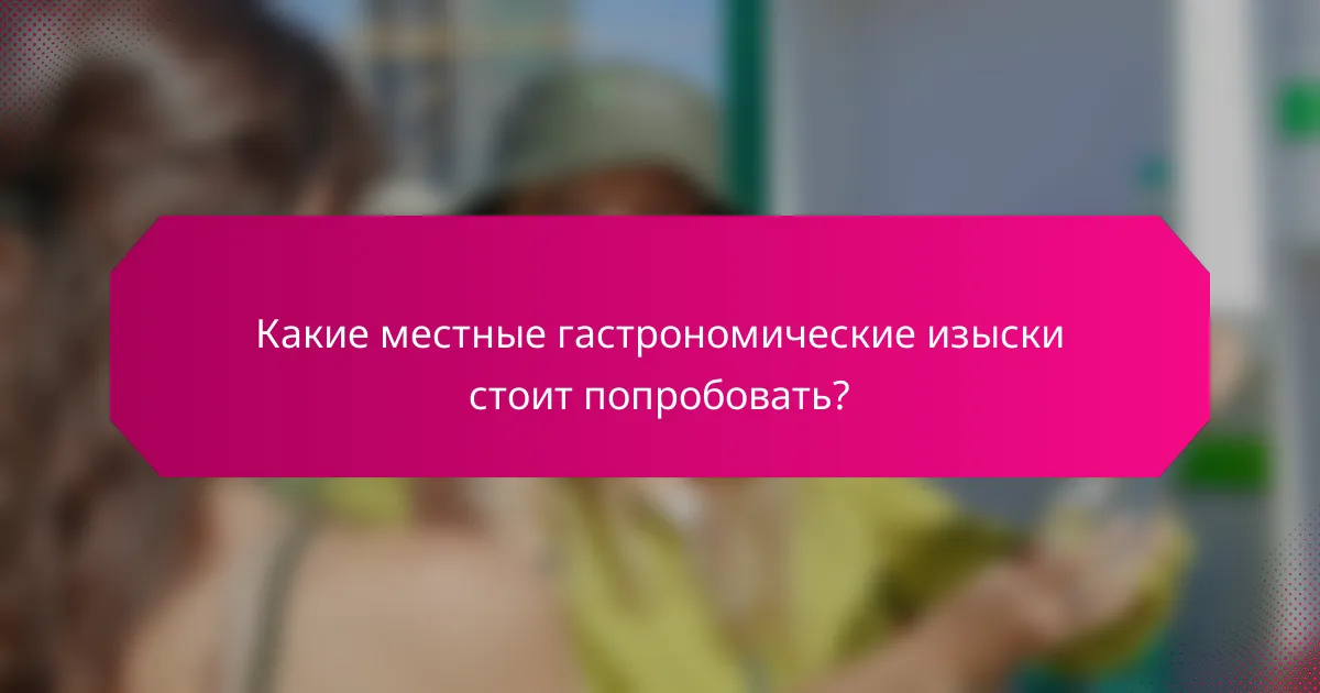 Какие местные гастрономические изыски стоит попробовать?