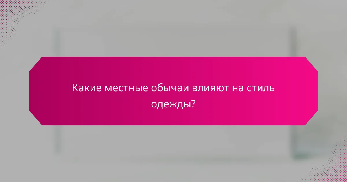 Какие местные обычаи влияют на стиль одежды?