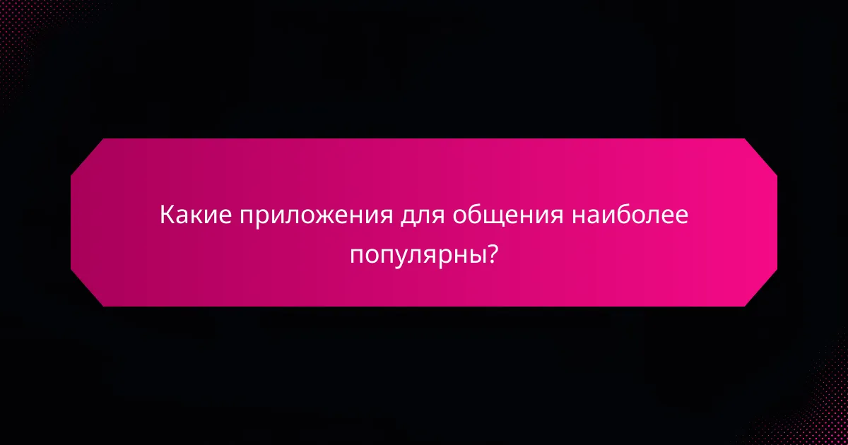 Какие приложения для общения наиболее популярны?