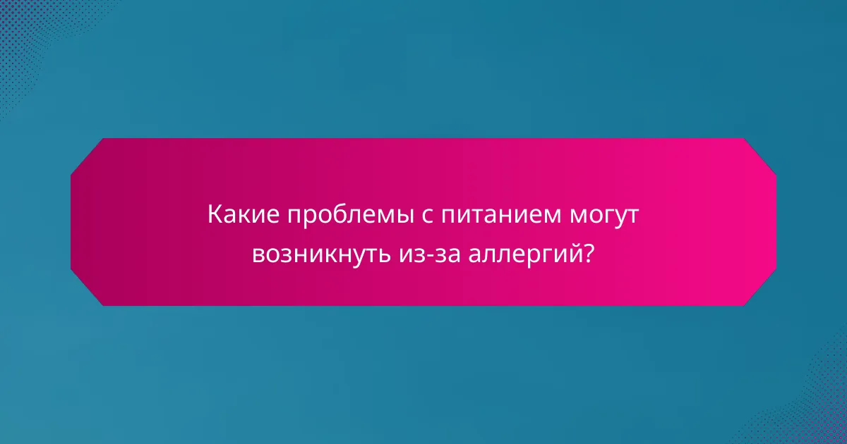 Какие проблемы с питанием могут возникнуть из-за аллергий?
