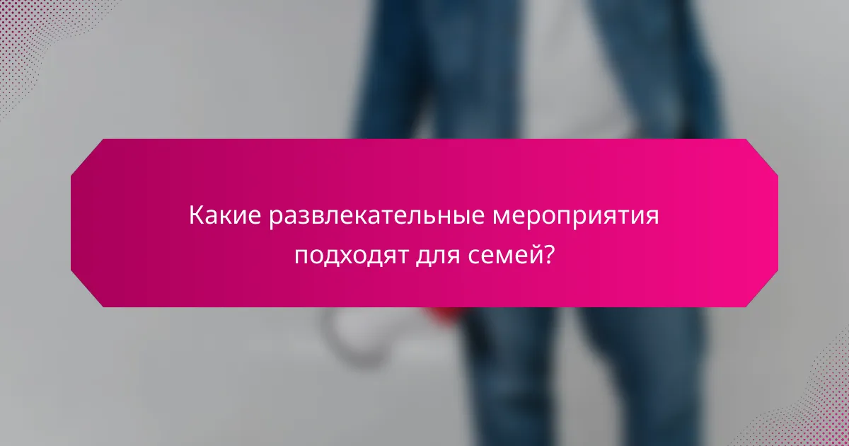 Какие развлекательные мероприятия подходят для семей?