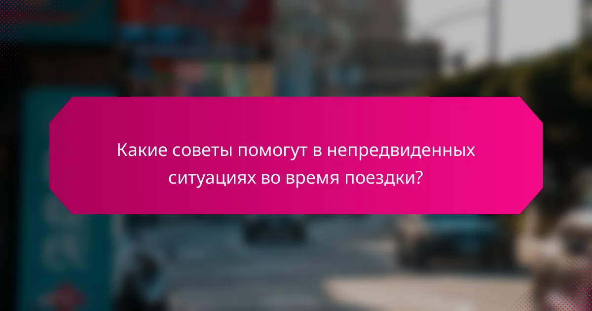 Какие советы помогут в непредвиденных ситуациях во время поездки?