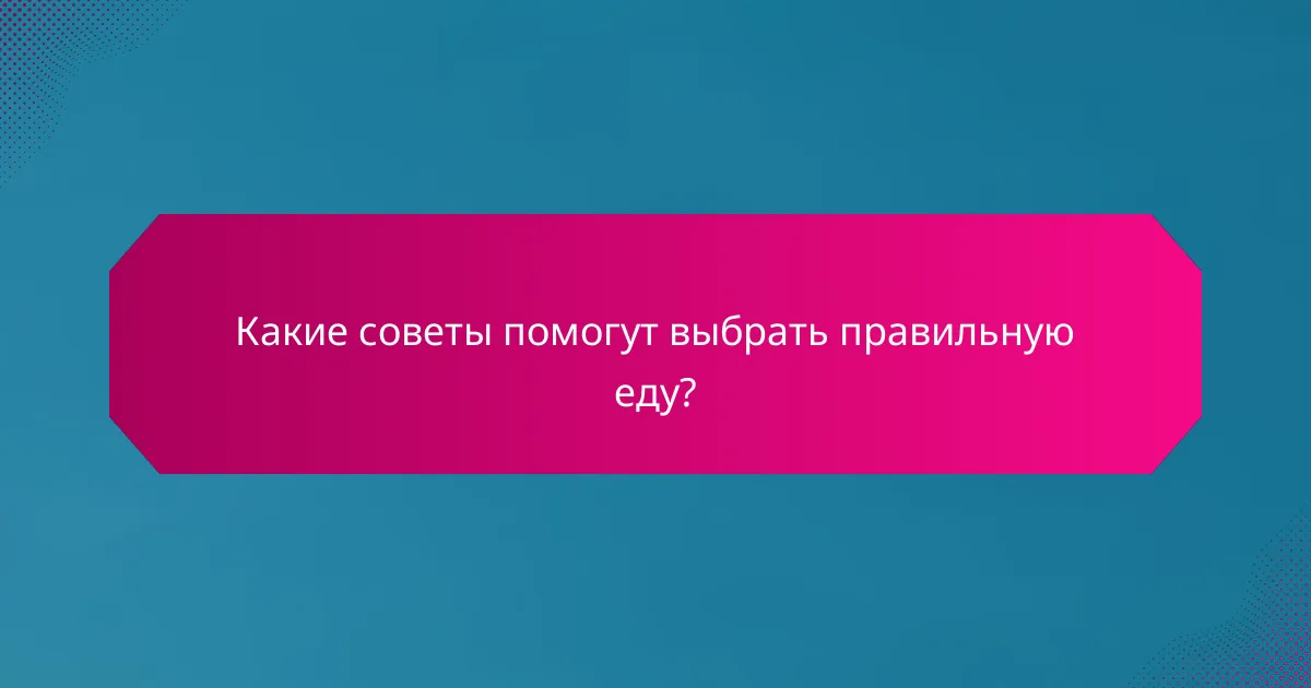 Какие советы помогут выбрать правильную еду?