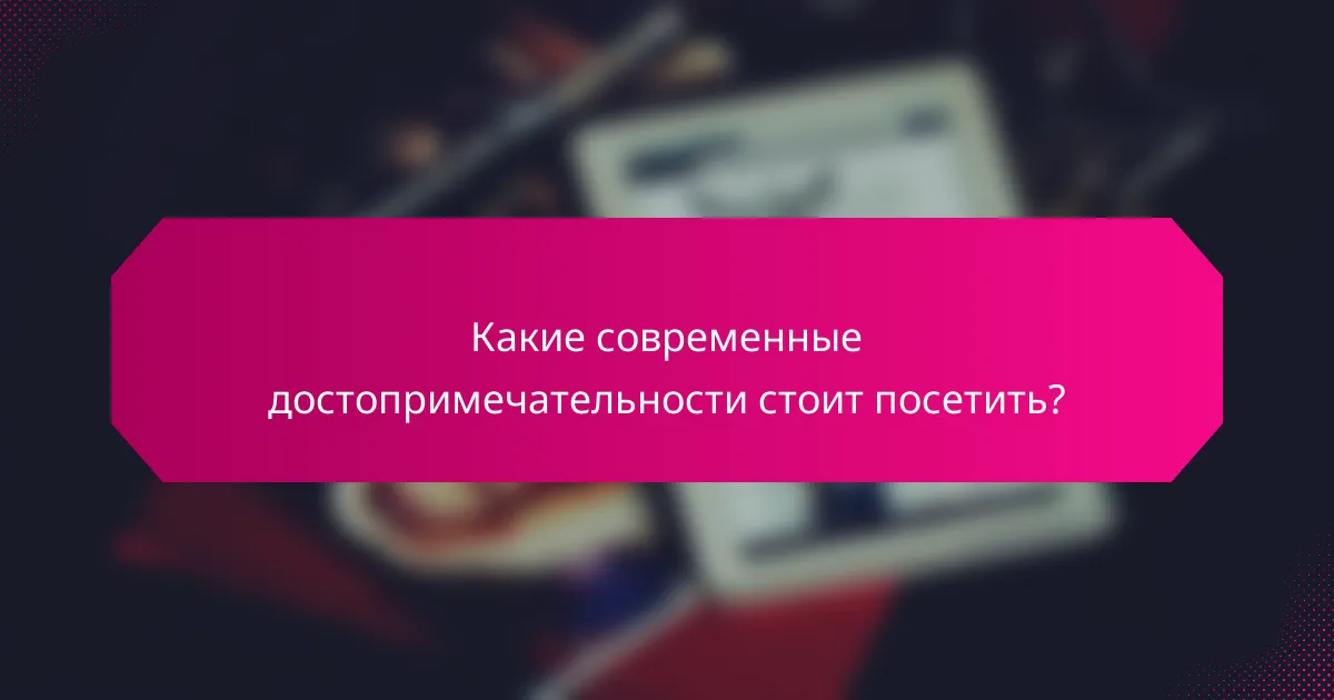 Какие современные достопримечательности стоит посетить?