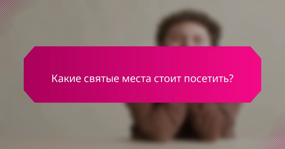 Какие святые места стоит посетить?