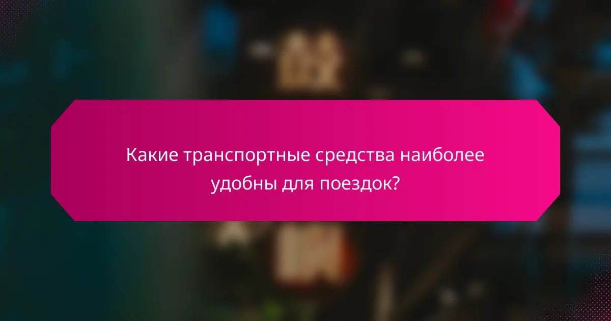 Какие транспортные средства наиболее удобны для поездок?