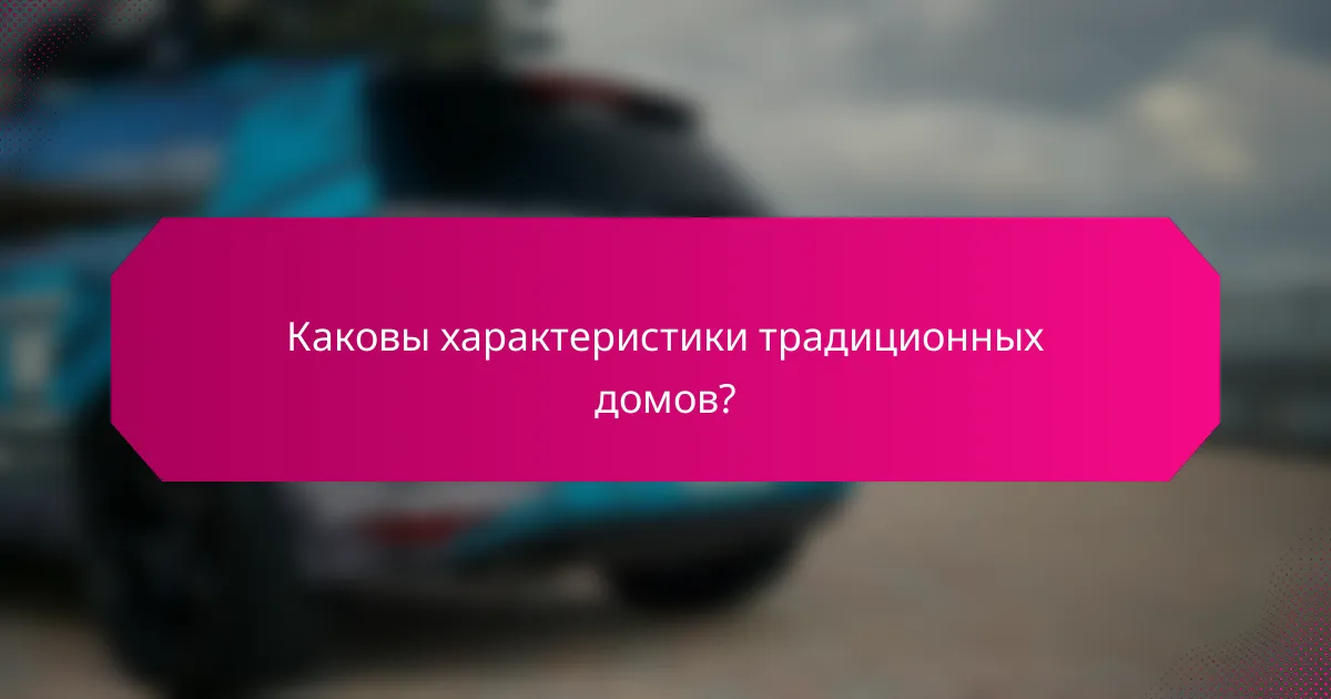 Каковы характеристики традиционных домов?