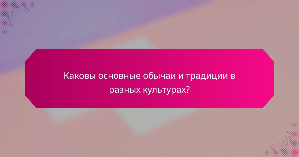 Каковы основные обычаи и традиции в разных культурах?